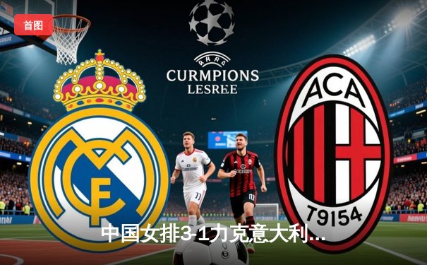 中国女排3-1力克意大利，朱婷独揽28分闪耀世联赛