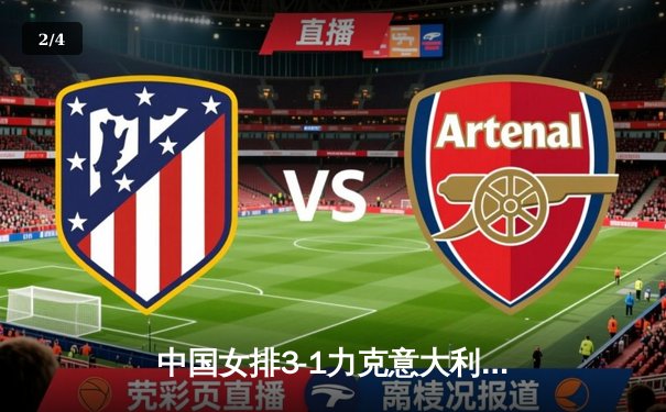 中国女排3-1力克意大利，朱婷独揽28分闪耀世联赛 - 2