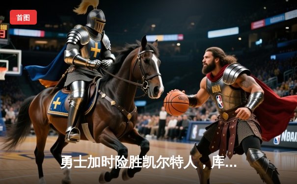 勇士加时险胜凯尔特人，库里狂砍43分率队豪取八连胜