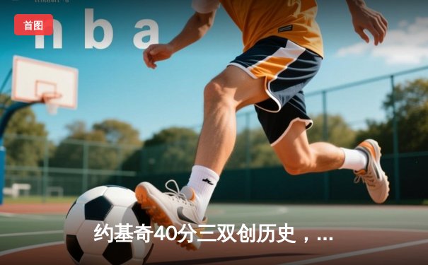 约基奇40分三双创历史，掘金加时险胜勇士锁定季后赛席位