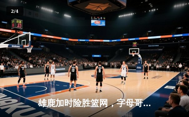 雄鹿加时险胜篮网，字母哥44分14篮板演绎个人英雄主义 - 2