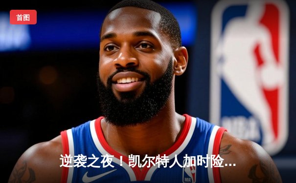 逆袭之夜！凯尔特人加时险胜雄鹿，塔图姆42分创赛季新高