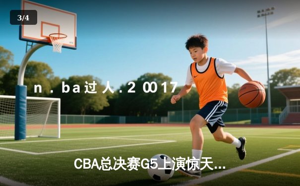 CBA总决赛G5上演惊天逆转 辽宁本钢加时险胜广东宏远成功卫冕 - 3